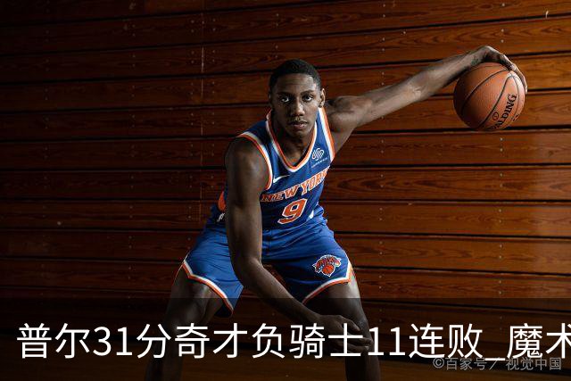 普尔31分奇才负骑士11连败 魔术负老鹰止3连胜
